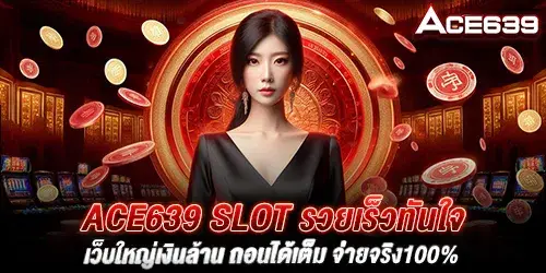 ACE639 Slot รวยเร็วทันใจ เว็บใหญ่เงินล้าน ถอนได้เต็ม จ่ายจริง100%